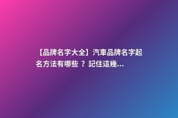 【品牌名字大全】汽車品牌名字起名方法有哪些？記住這幾點